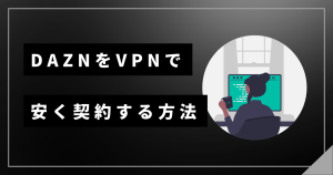 daznをVPNで安く見る方法！契約後は解約しても大丈夫なのか？